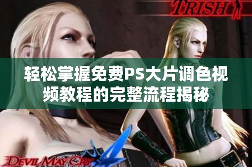 轻松掌握免费PS大片调色视频教程的完整流程揭秘