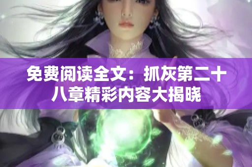 免费阅读全文：抓灰第二十八章精彩内容大揭晓