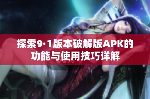 探索9·1版本破解版APK的功能与使用技巧详解