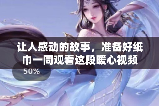 让人感动的故事，准备好纸巾一同观看这段暖心视频