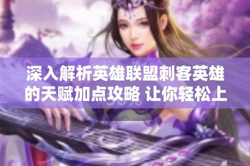 深入解析英雄联盟刺客英雄的天赋加点攻略 让你轻松上手