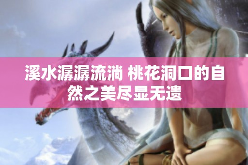 溪水潺潺流淌 桃花洞口的自然之美尽显无遗