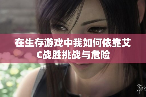 在生存游戏中我如何依靠艾C战胜挑战与危险