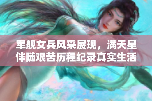 军舰女兵风采展现，满天星伴随艰苦历程纪录真实生活