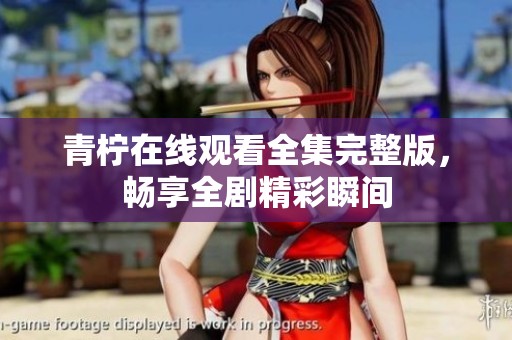 青柠在线观看全集完整版，畅享全剧精彩瞬间