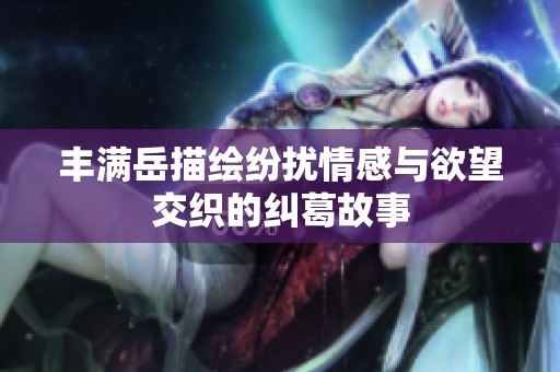 丰满岳描绘纷扰情感与欲望交织的纠葛故事