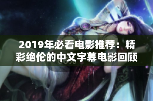 2019年必看电影推荐：精彩绝伦的中文字幕电影回顾