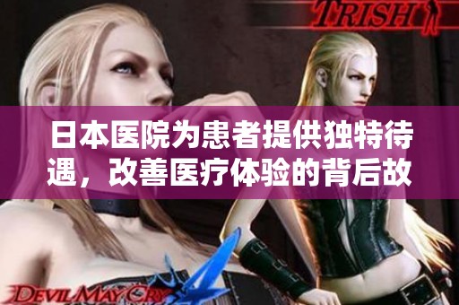 日本医院为患者提供独特待遇，改善医疗体验的背后故事
