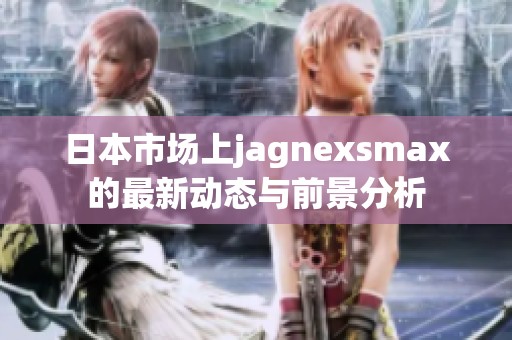 日本市场上jagnexsmax的最新动态与前景分析