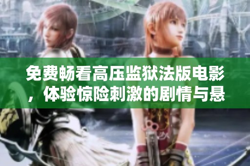免费畅看高压监狱法版电影，体验惊险刺激的剧情与悬疑