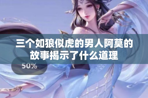 三个如狼似虎的男人阿莫的故事揭示了什么道理