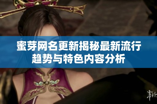蜜芽网名更新揭秘最新流行趋势与特色内容分析