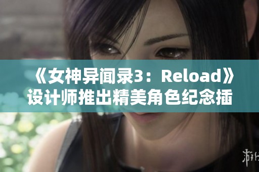 《女神异闻录3：Reload》设计师推出精美角色纪念插图，尽显魅力与风采