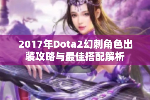 2017年Dota2幻刺角色出装攻略与最佳搭配解析