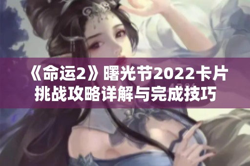 《命运2》曙光节2022卡片挑战攻略详解与完成技巧