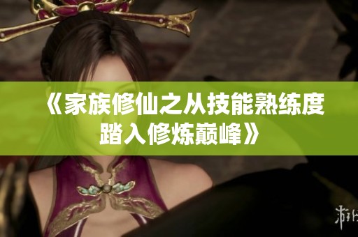 《家族修仙之从技能熟练度踏入修炼巅峰》