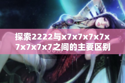 探索2222与x7x7x7x7x7x7x7x7之间的主要区别与应用解析