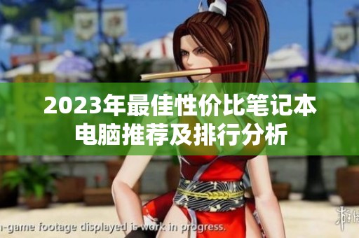 2023年最佳性价比笔记本电脑推荐及排行分析