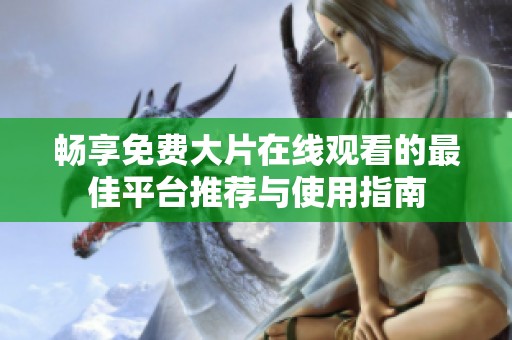畅享免费大片在线观看的最佳平台推荐与使用指南
