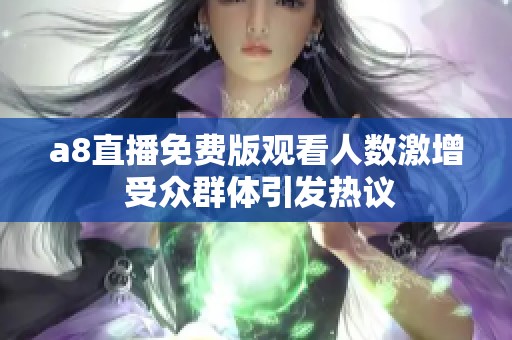 a8直播免费版观看人数激增 受众群体引发热议