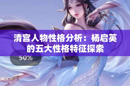 清宫人物性格分析：杨启英的五大性格特征探索