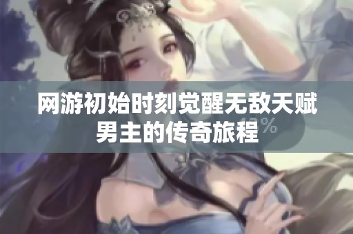网游初始时刻觉醒无敌天赋男主的传奇旅程