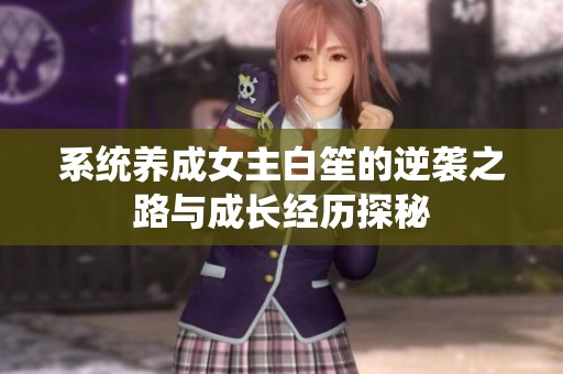 系统养成女主白笙的逆袭之路与成长经历探秘
