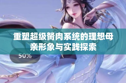 重塑超级胬肉系统的理想母亲形象与实践探索