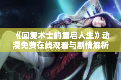《回复术士的重启人生》动漫免费在线观看与剧情解析分享