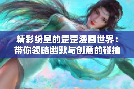 精彩纷呈的歪歪漫画世界：带你领略幽默与创意的碰撞
