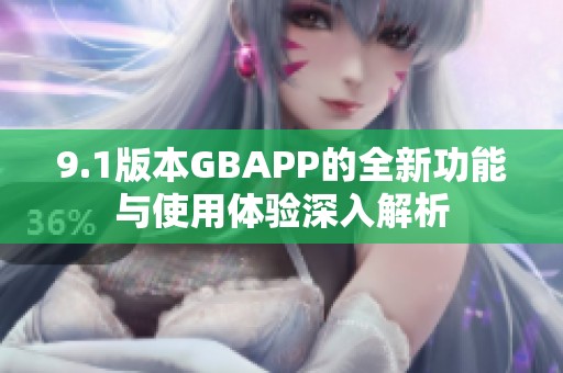 9.1版本GBAPP的全新功能与使用体验深入解析