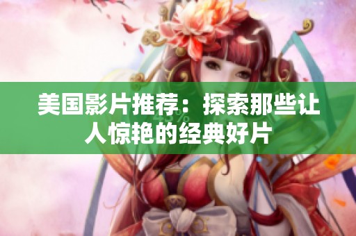 美国影片推荐：探索那些让人惊艳的经典好片