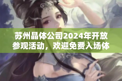 苏州晶体公司2024年开放参观活动，欢迎免费入场体验