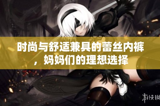 时尚与舒适兼具的蕾丝内裤，妈妈们的理想选择