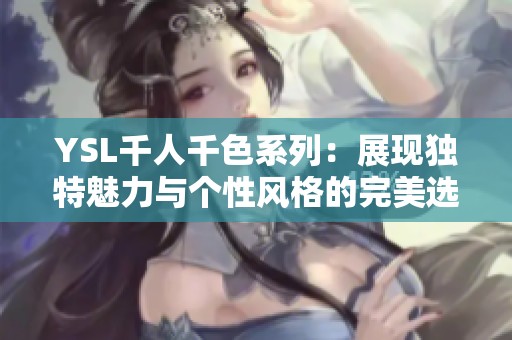 YSL千人千色系列：展现独特魅力与个性风格的完美选择