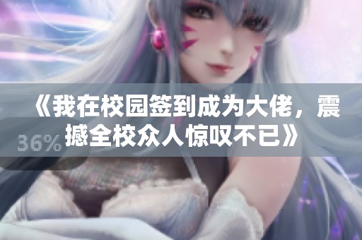 《我在校园签到成为大佬，震撼全校众人惊叹不已》