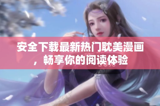安全下载最新热门耽美漫画，畅享你的阅读体验