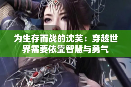 为生存而战的沈芙：穿越世界需要依靠智慧与勇气