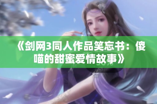 《剑网3同人作品笑忘书：傻喵的甜蜜爱情故事》