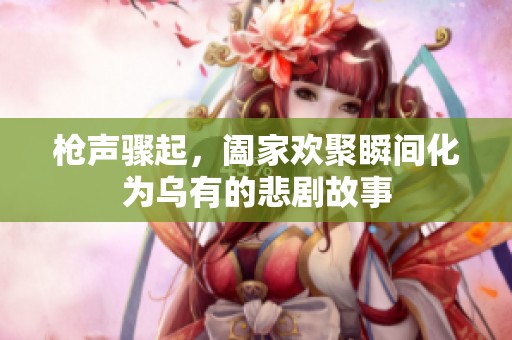 枪声骤起，阖家欢聚瞬间化为乌有的悲剧故事