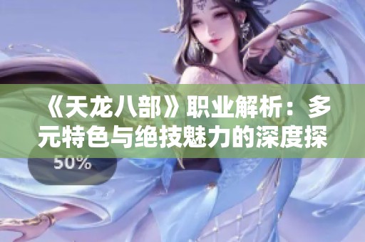 《天龙八部》职业解析：多元特色与绝技魅力的深度探讨