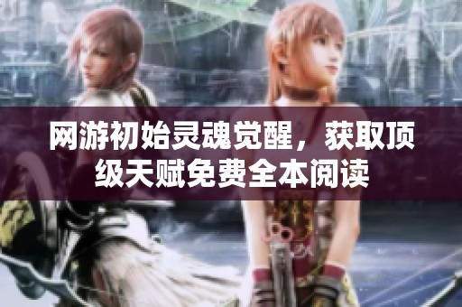 网游初始灵魂觉醒，获取顶级天赋免费全本阅读