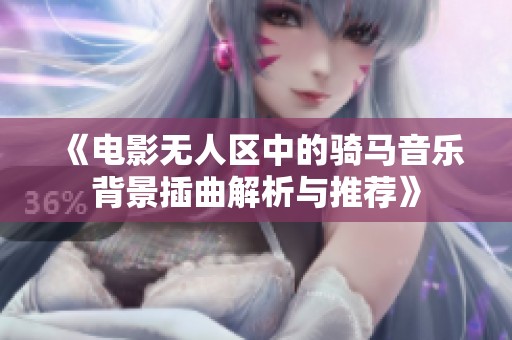 《电影无人区中的骑马音乐背景插曲解析与推荐》
