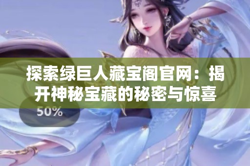 探索绿巨人藏宝阁官网：揭开神秘宝藏的秘密与惊喜
