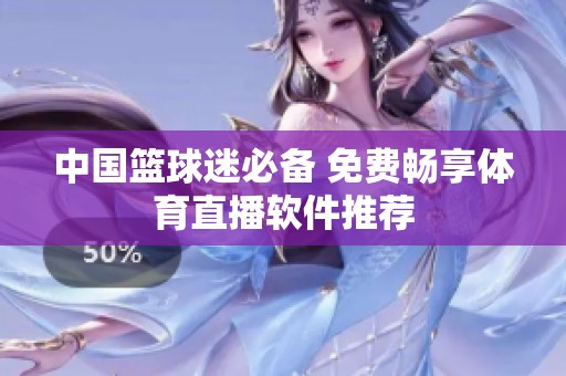 中国篮球迷必备 免费畅享体育直播软件推荐