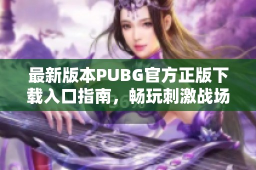 最新版本PUBG官方正版下载入口指南，畅玩刺激战场体验