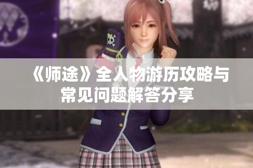 《师途》全人物游历攻略与常见问题解答分享