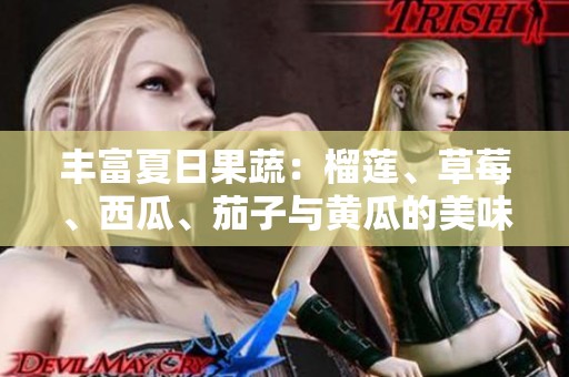 丰富夏日果蔬：榴莲、草莓、西瓜、茄子与黄瓜的美味推荐