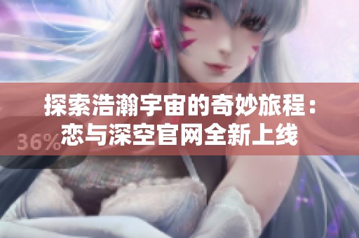 探索浩瀚宇宙的奇妙旅程：恋与深空官网全新上线