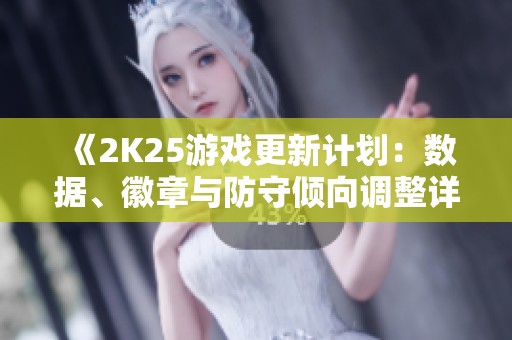 《2K25游戏更新计划：数据、徽章与防守倾向调整详解》